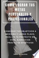 Libro Como Lograr Tus Metas Personales Y Profesionales: Consigue Tus Objetivos a Mediano Y Largo Plazo, Realiza Tu Proyecto de Vida, Ejercicios Prácticos Ef