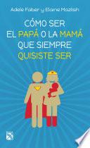 Libro Cómo ser el papá o la mamá que siempre quisiste ser