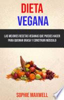 Libro Dieta Vegana: Las Mejores Recetas Veganas Que Puedes Hacer Para Quemar Grasa Y Construir Músculo