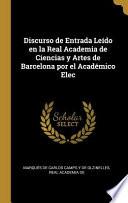 Libro Discurso de Entrada Leído En La Real Academia de Ciencias Y Artes de Barcelona Por El Académico Elec