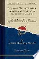 Libro Geografía Físico-Histórica, Antigua y Moderna de la Isla de Santo Domingo: Declarada Texto En La República Por Superior Resolución de 18 de Julio de 1