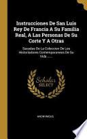 Libro Instrucciones de San Luis Rey de Francia a Su Familia Real, a Las Personas de Su Corte Y a Otras: Sacadas de la Coleccion de Los Historiadores Contemp