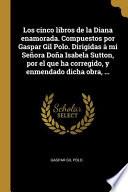 Libro Los cinco libros de la Diana enamorada. Compuestos por Gaspar Gil Polo. Dirigidas à mi Señora Doña Isabela Sutton, por el que ha corregido, y enmendad