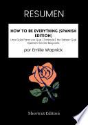 Libro RESUMEN - How To Be Everything (Spanish Edition): Una Guía Para Los Que (Todavía) No Saben Qué Quieren Ser De Mayores por Emilie Wapnick
