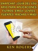 Libro Snapchat. ¡Guía del usuario para aplicaciones, filtros, emoji, lentes, fuentes, rachas y más!