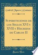 Libro Supersticiones de los Siglos XVI y XVII y Hechizos de Carlos II (Classic Reprint)