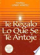 Libro Te Regalo Lo Que Se Te Antoje/I'll Give You All That You Desire